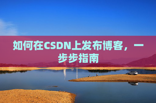 如何在CSDN上发布博客，一步步指南
